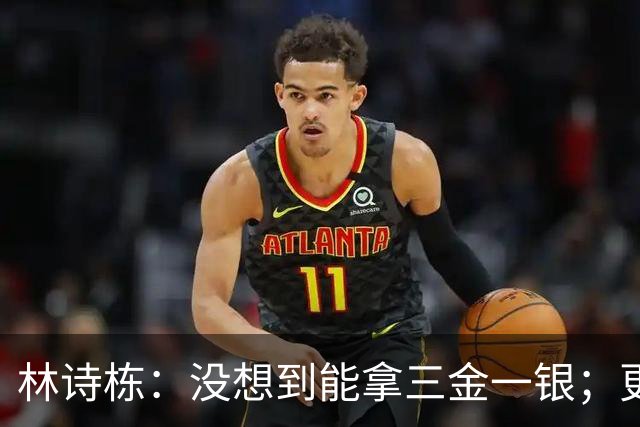 林诗栋：没想到能拿三金一银；更遗憾或值得总结的是男团