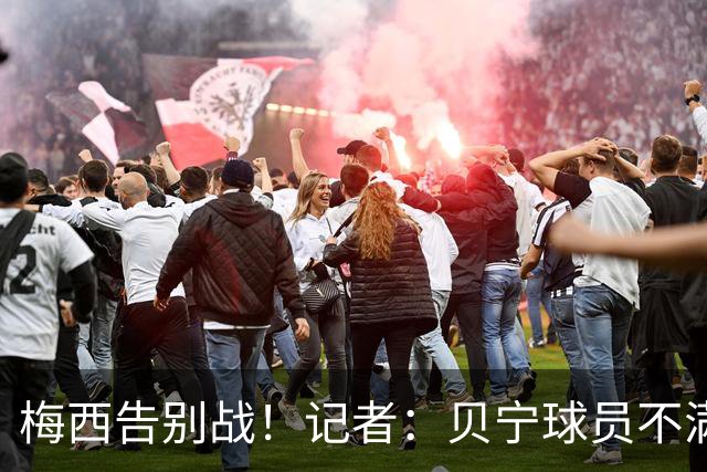 梅西告别战！记者：贝宁球员不满阿根廷安排，贝宁方面分文不得