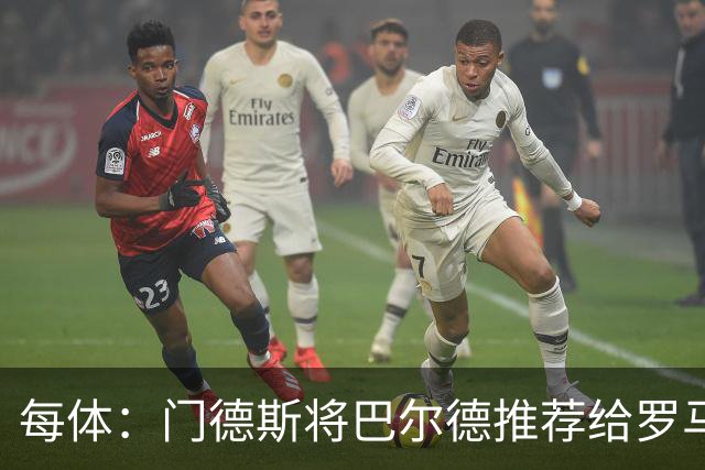 每体：门德斯将巴尔德推荐给罗马，拟租借+买断