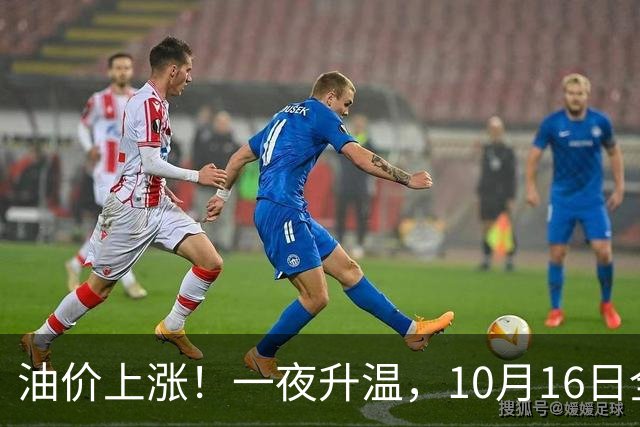 油价上涨！一夜升温，10月16日全国92,95汽油“预涨4.26%”，92汽油今年“大涨1.91元/升”后或再涨，下次10月29日调价，预涨200元/吨！