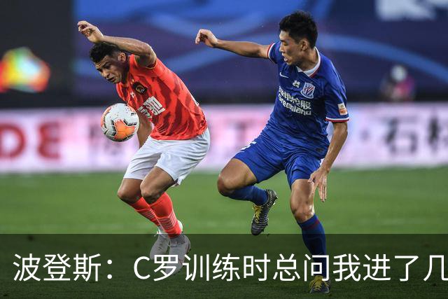 波登斯：C罗训练时总问我进了几个球，我还以为没人注意我