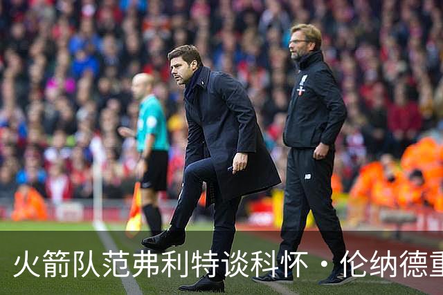 火箭队范弗利特谈科怀·伦纳德重返猛龙队：很高兴，尤其在东部
