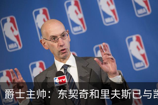 爵士主帅：东契奇&里夫斯已与凯斯勒形成默契 我们重点防他们空接