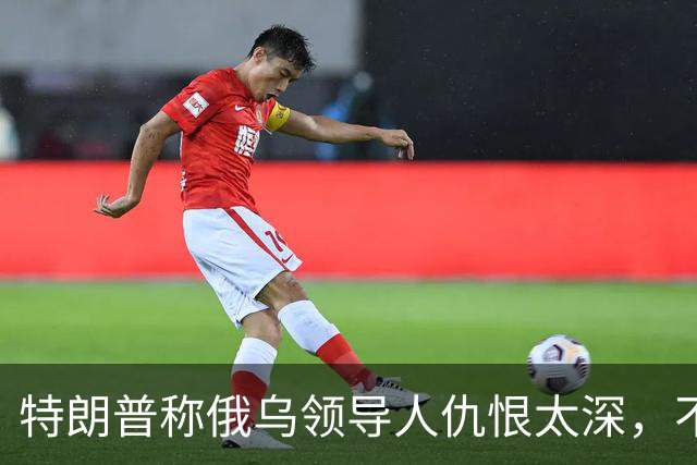 特朗普称俄乌领导人仇恨太深，不必当面签协议也能达成和平协议
