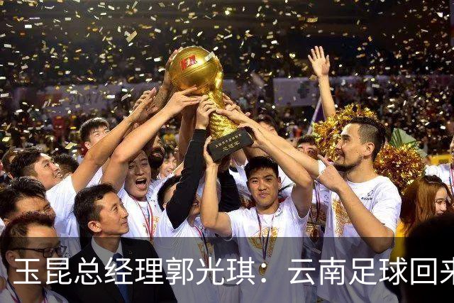 玉昆总经理郭光琪：云南足球回来了 就要站稳了