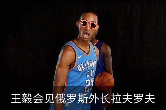 王毅会见俄罗斯外长拉夫罗夫
