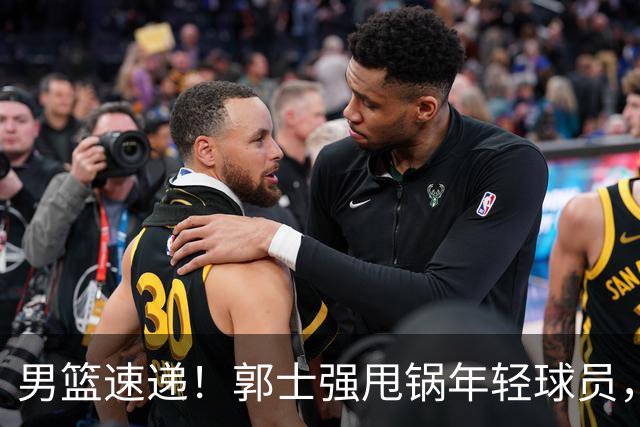 男篮速递！郭士强甩锅年轻球员，崔永熙无话可说，胡明轩旧伤复发