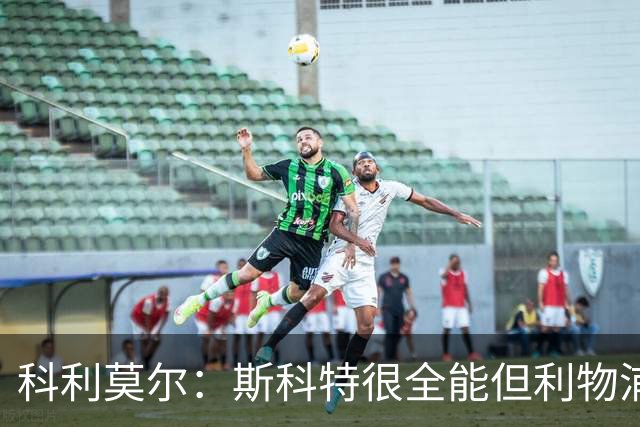 科利莫尔：斯科特很全能但利物浦不需要，红军应签下沃顿