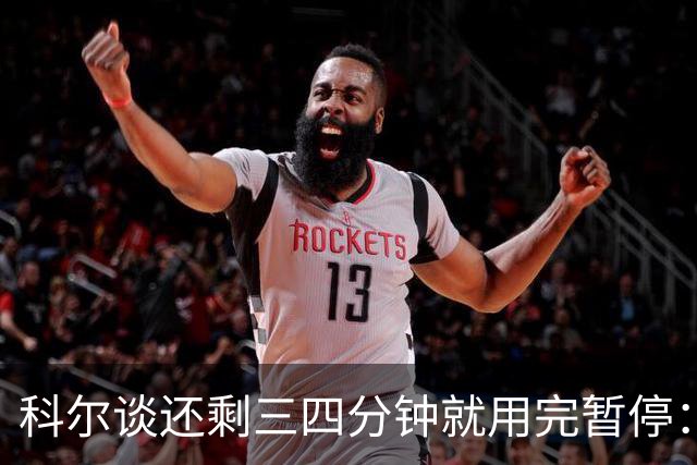 科尔谈还剩三四分钟就用完暂停：之后就必须组织好进攻&避免犯规