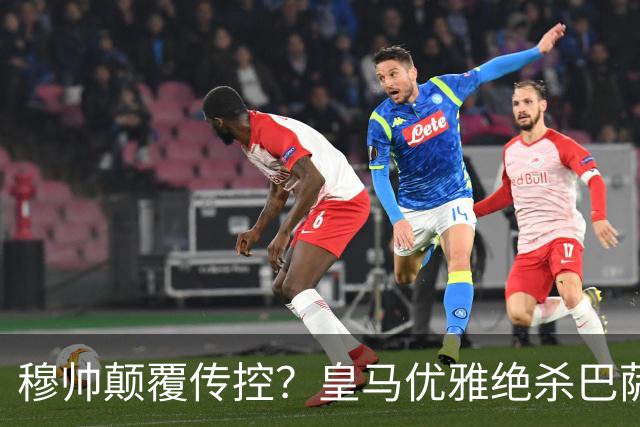 穆帅颠覆传控？皇马优雅绝杀巴萨