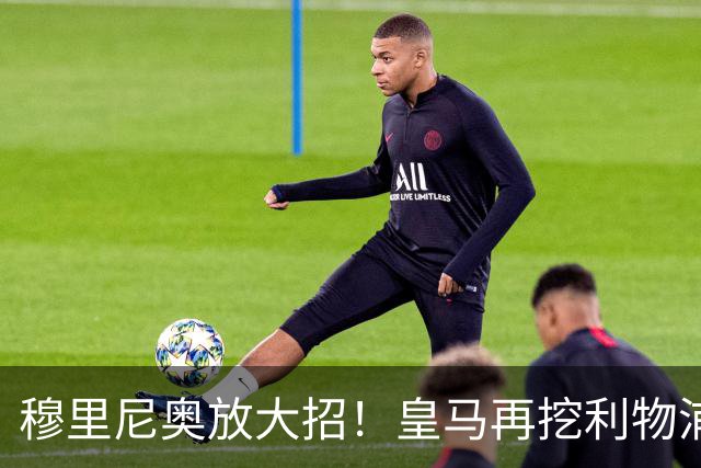 穆里尼奥放大招！皇马再挖利物浦头号巨星！复刻科纳特免签神迹