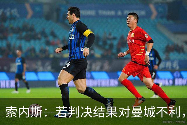 索内斯：若判决结果对曼城不利，他们的辉煌历史将不复存在
