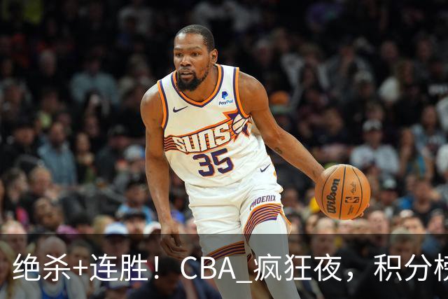 绝杀+连胜！CBA 疯狂夜，积分榜乱了：北京领跑，7 队仅差 1 分