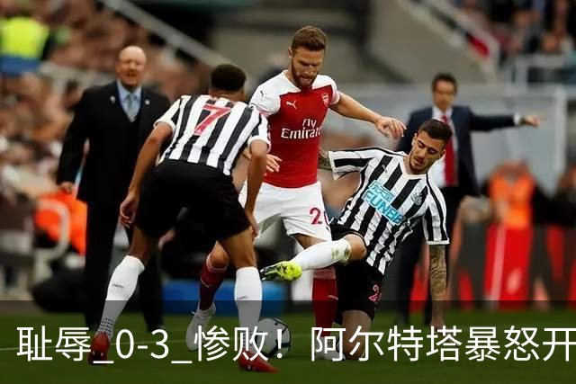 耻辱 0-3 惨败！阿尔特塔暴怒开炮！阿森纳球星不尊重比赛