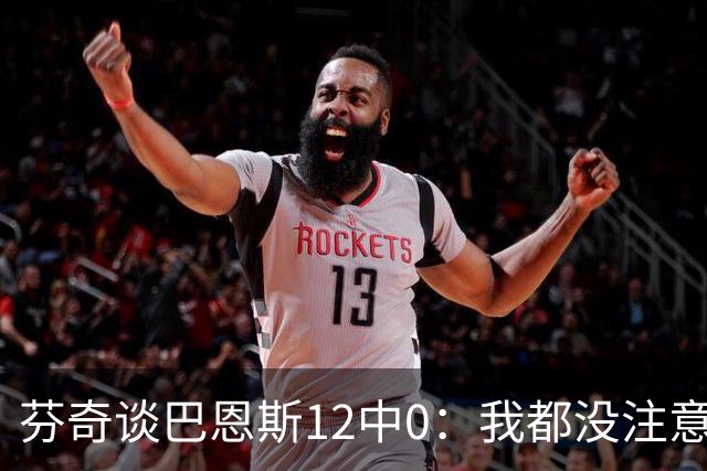芬奇谈巴恩斯12中0：我都没注意到这事