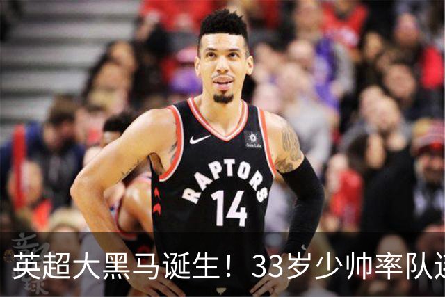 英超大黑马诞生！33岁少帅率队连斩阿森纳曼联，11场轰34球，接下来硬刚利物浦曼城