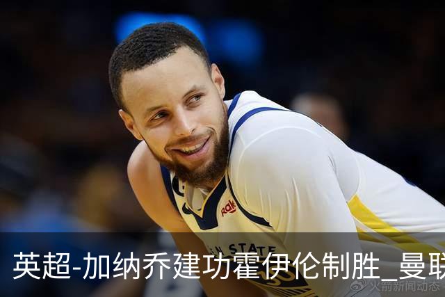 英超-加纳乔建功霍伊伦制胜 曼联2-1布伦特福德
