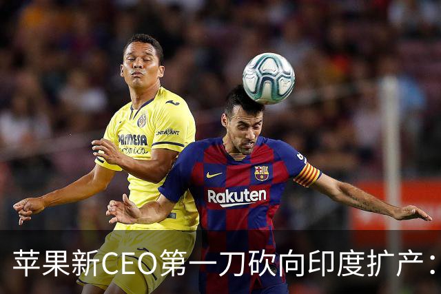 苹果新CEO第一刀砍向印度扩产：砸了上百亿美元，现在急着踩刹车