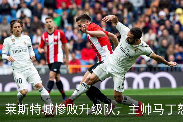 莱斯特城惨败升级队，主帅马丁怒怼球迷直言承担全责