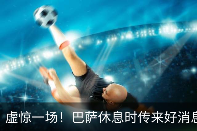 虚惊一场！巴萨休息时传来好消息，新赛季西甲争冠稳了