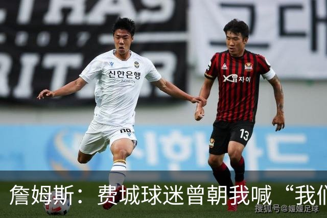 詹姆斯：费城球迷曾朝我喊“我们讨厌你” 如今我们在同一条战线