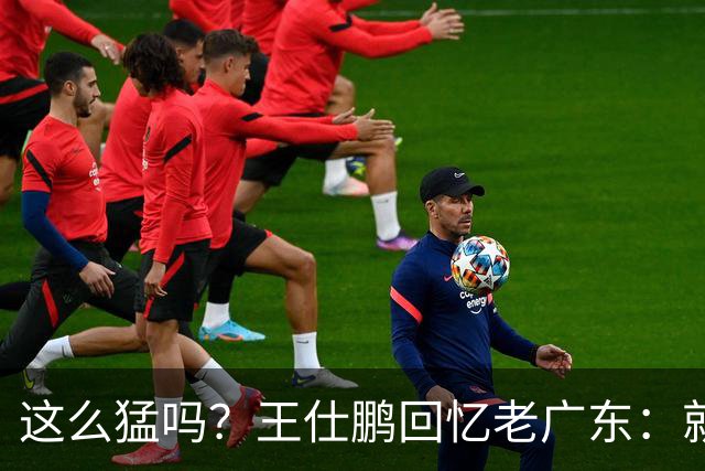 这么猛吗？王仕鹏回忆老广东：就算熬夜打游戏，第三节发力就能赢
