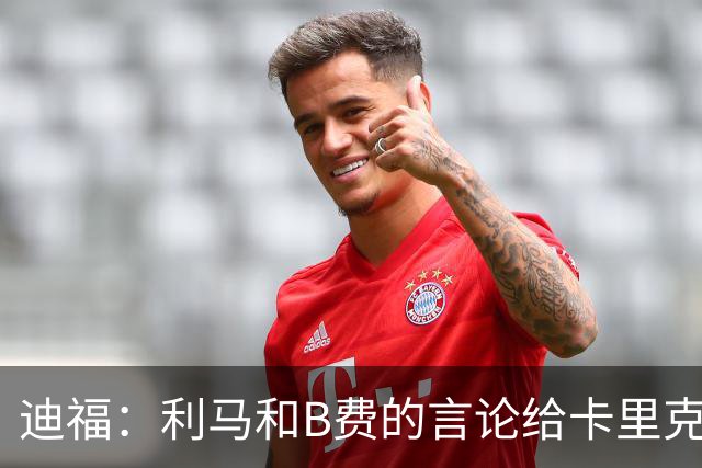 迪福：利马和B费的言论给卡里克执教带来负面影响