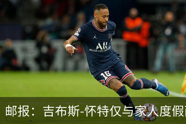 邮报：吉布斯-怀特仅与家人度假两小时，就被英格兰队紧急征召