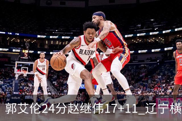 郭艾伦24分赵继伟17+11 辽宁横扫浙江成功卫冕