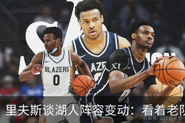 里夫斯谈湖人阵容变动：看着老队友离开很难受，但对新阵容感到兴奋