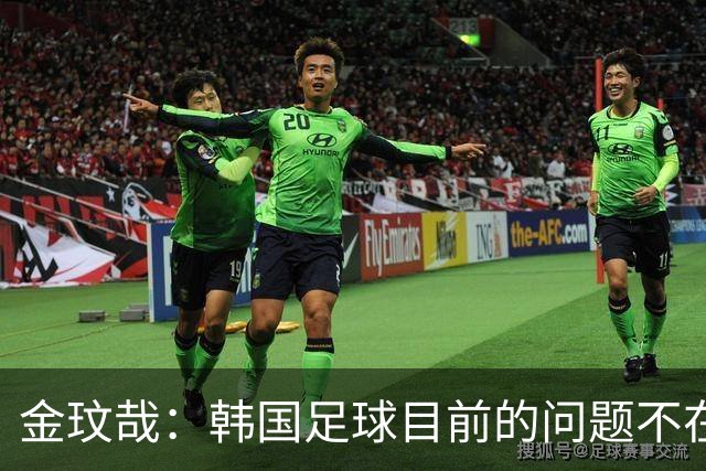 金玟哉：韩国足球目前的问题不在战术；大家要团结起来战斗
