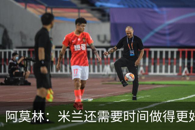 阿莫林：米兰还需要时间做得更好，魔笛不可能一直保持高强度比赛