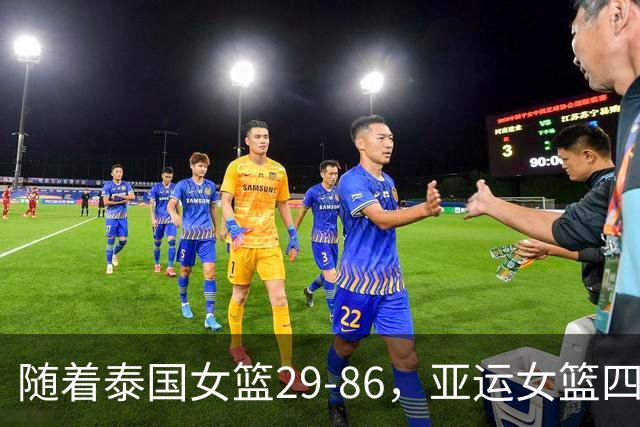 随着泰国女篮29-86，亚运女篮四强全部诞生：4大东亚劲旅在列