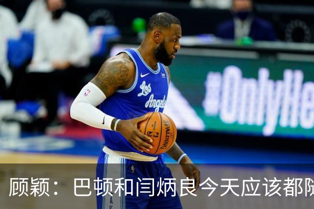 顾颖：巴顿和闫炳良今天应该都随队去成都，两人都需评估