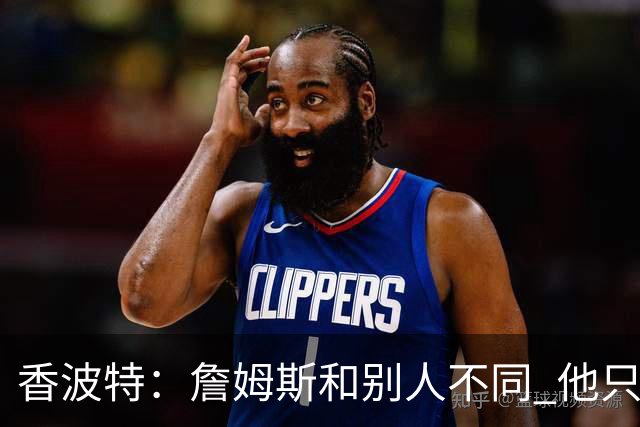 香波特：詹姆斯和别人不同 他只想赢球而不是追求个人数据