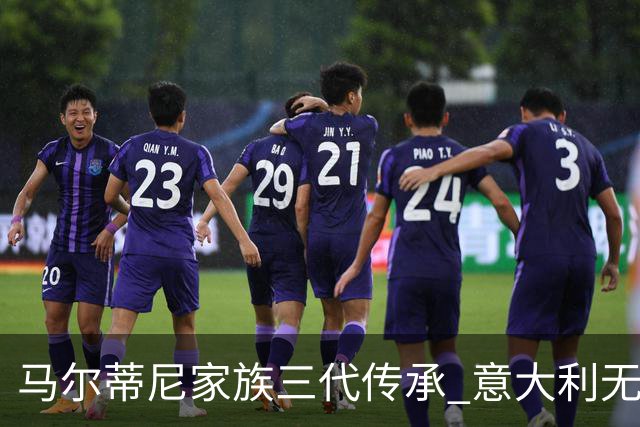 马尔蒂尼家族三代传承 意大利无惧劲敌盼3连胜