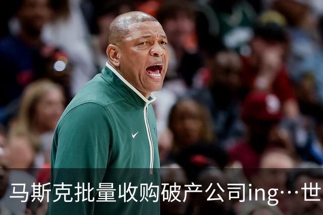 马斯克批量收购破产公司ing…世界首富脑子是不一样
