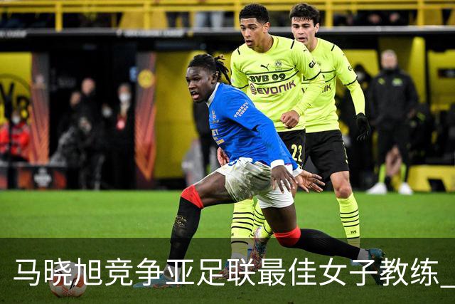马晓旭竞争亚足联最佳女子教练 中国足协获会员协会钻石奖提名