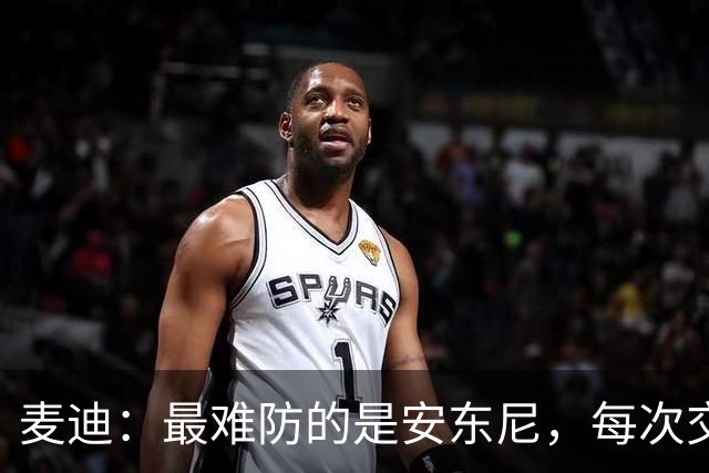 麦迪：最难防的是安东尼，每次交手后身体都疼