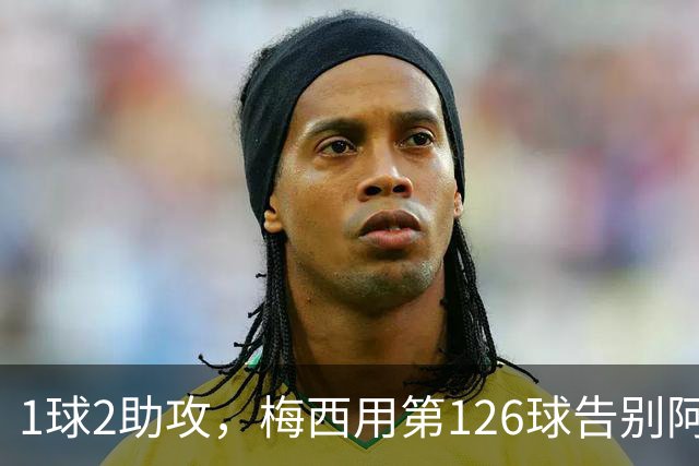 1球2助攻，梅西用第126球告别阿根廷