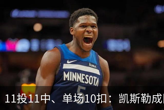 11投11中、单场10扣：凯斯勒成队史奥尼尔后首人