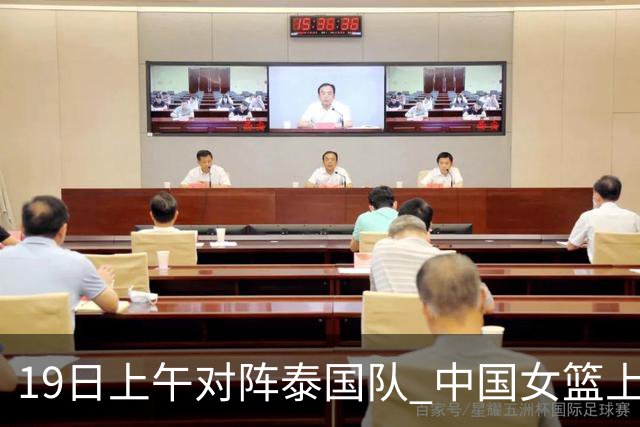 19日上午对阵泰国队 中国女篮上午比赛晚上参加亚运开幕式