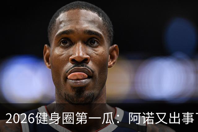 2026健身圈第一瓜：阿诺又出事了....