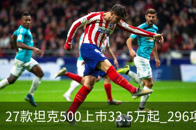 27款坦克500上市33.5万起 296项升级全维焕新