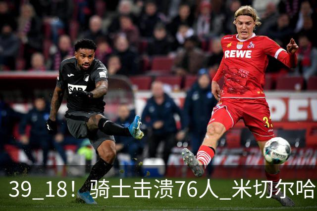 39 18！骑士击溃76人 米切尔哈登双星闪耀，詹姆斯失误不断