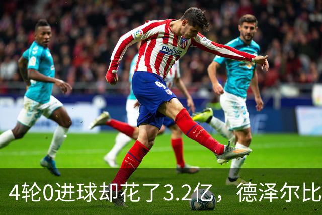 4轮0进球却花了3.2亿，德泽尔比的进攻卡在哪