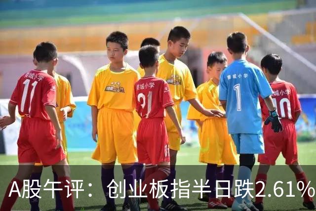 A股午评：创业板指半日跌2.61%，全市场超4300只个股飘绿，玻纤、铜箔/覆铜板、PCB等概念走弱