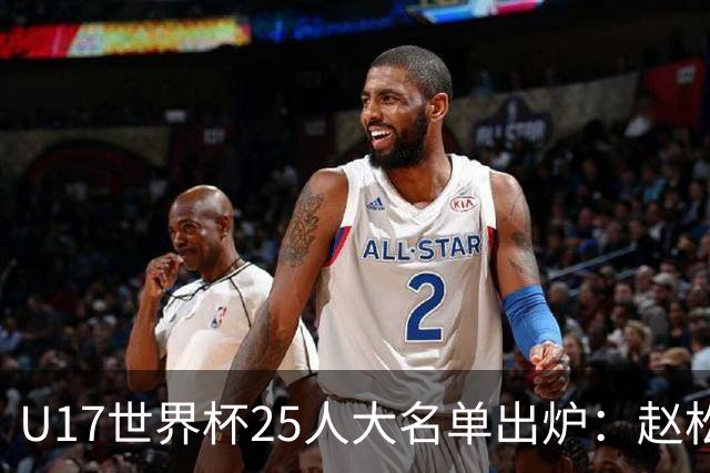 U17世界杯25人大名单出炉：赵松源，万项领衔，邝兆雷在列，谢晋落选！
