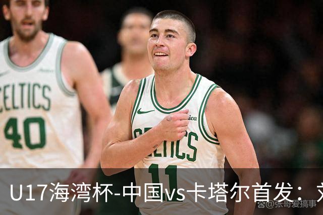 U17海湾杯-中国vs卡塔尔首发：刘凯源、刘宇洋、冀政浩先发